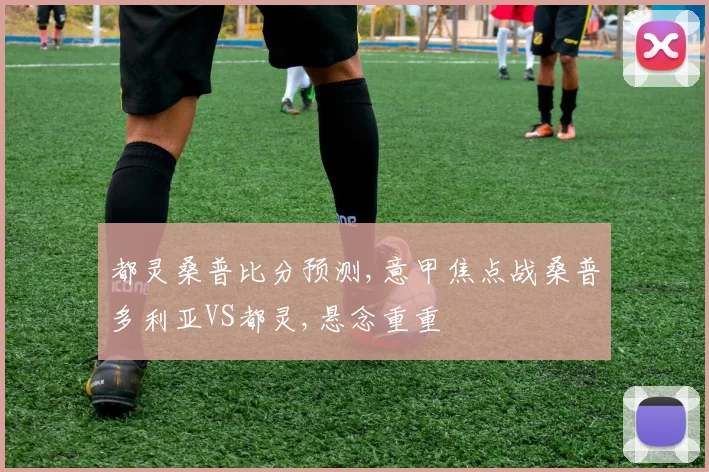 都灵桑普比分预测,意甲焦点战桑普多利亚VS都灵,悬念重重