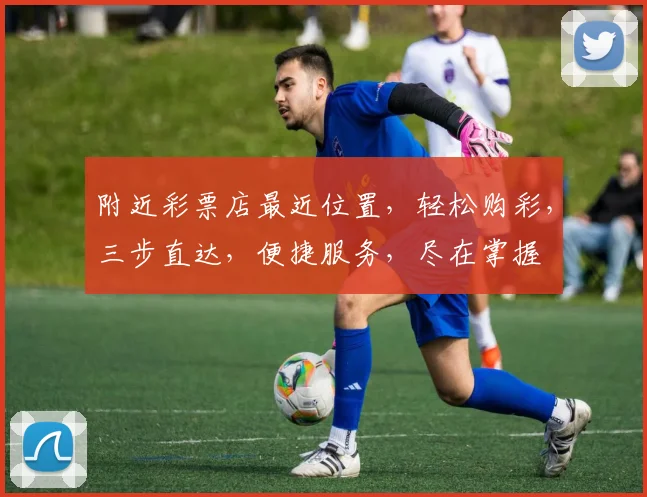 附近彩票店最近位置，轻松购彩，三步直达，便捷服务，尽在掌握